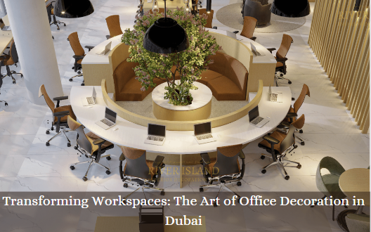 Transforming Workspaces: The Art of Office Decoration in Dubai