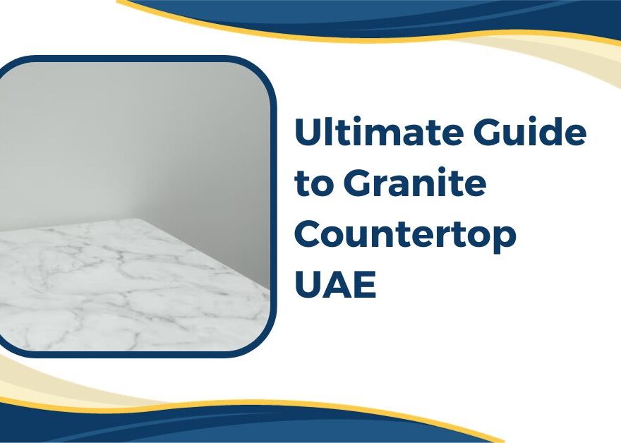 Ultimate Guide to Granite Countertop UAE