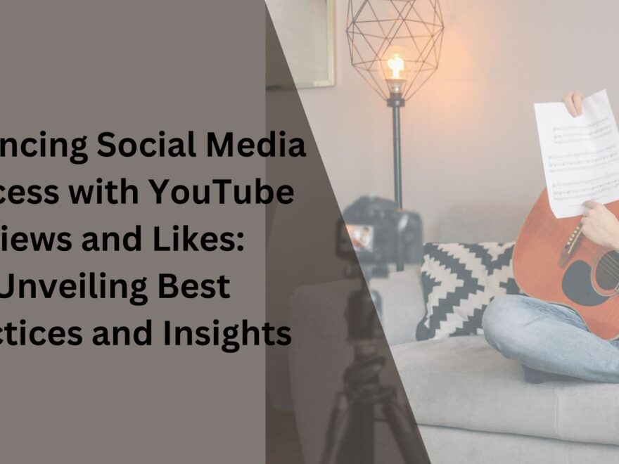 Enhancing Social Media Success with YouTube Views and Likes Unveiling Best Practices and Insight