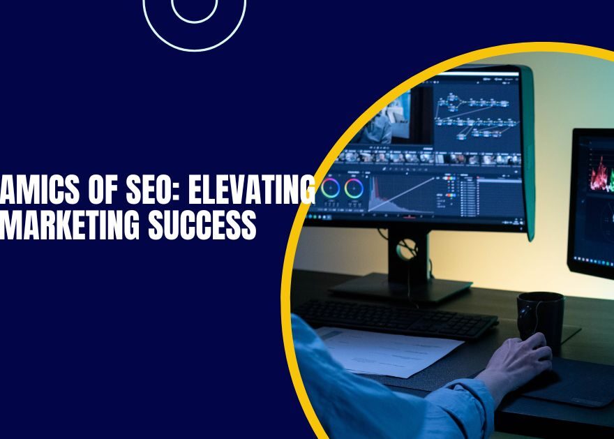 The Dynamics of SEO: Elevating Digital Marketing Success