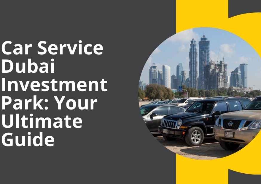 Car Service Dubai Investment Park: Your Ultimate Guide