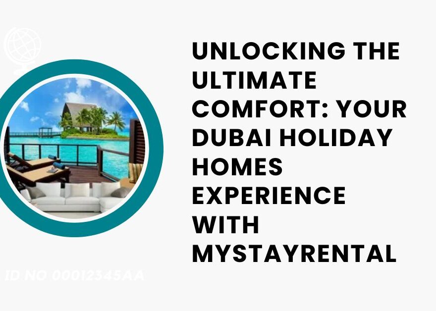 Unlocking the Ultimate Comfort Your Dubai Holiday Homes Experience with MyStayRental