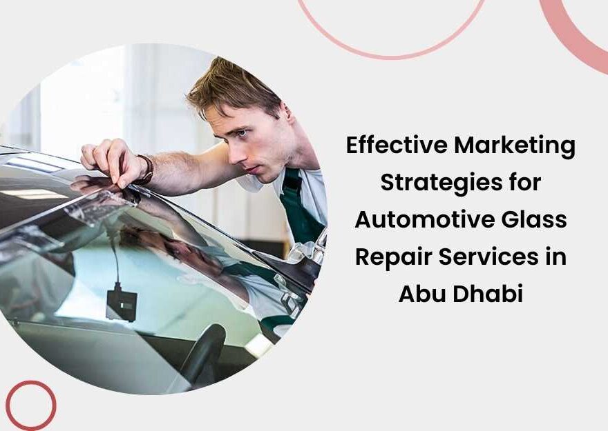 Effective Marketing Strategies for Automotive Glass Repair Services in Abu Dhabi